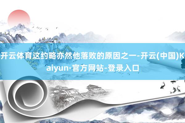 开云体育这约略亦然他落败的原因之一-开云(中国)Kaiyun·官方网站-登录入口